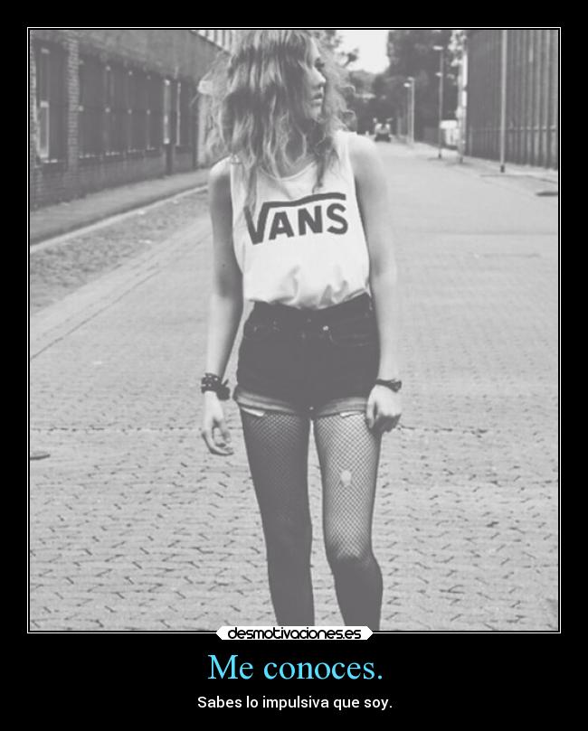 Me conoces. -