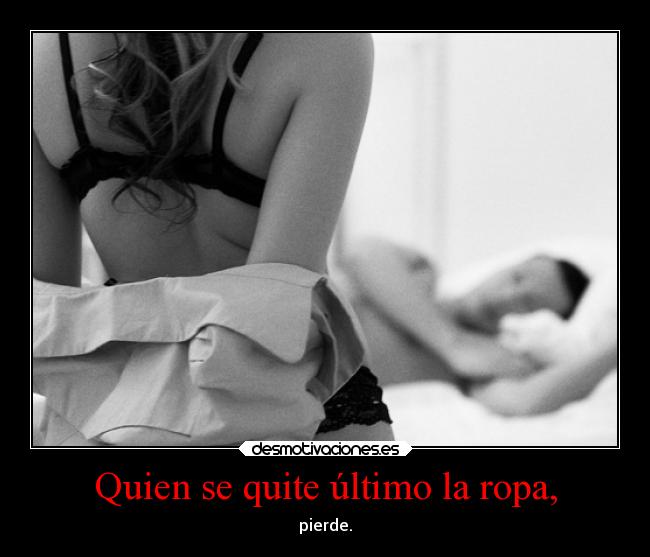 Quien se quite último la ropa, - pierde.