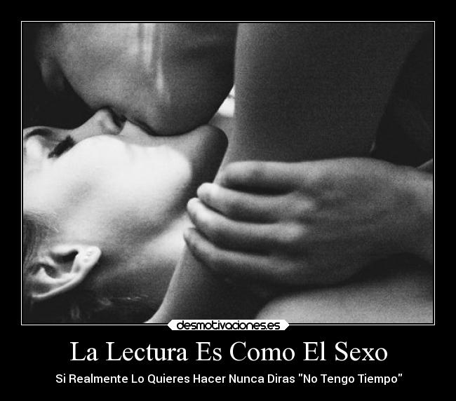 La Lectura Es Como El Sexo - Si Realmente Lo Quieres Hacer Nunca Diras No Tengo Tiempo
