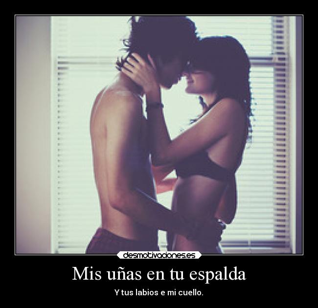 Mis uñas en tu espalda - Y tus labios e mi cuello.