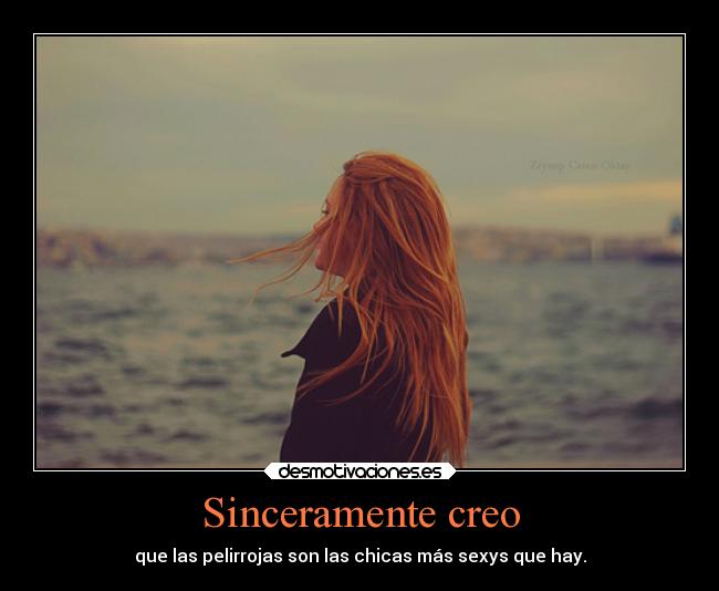 Sinceramente creo - que las pelirrojas son las chicas más sexys que hay.