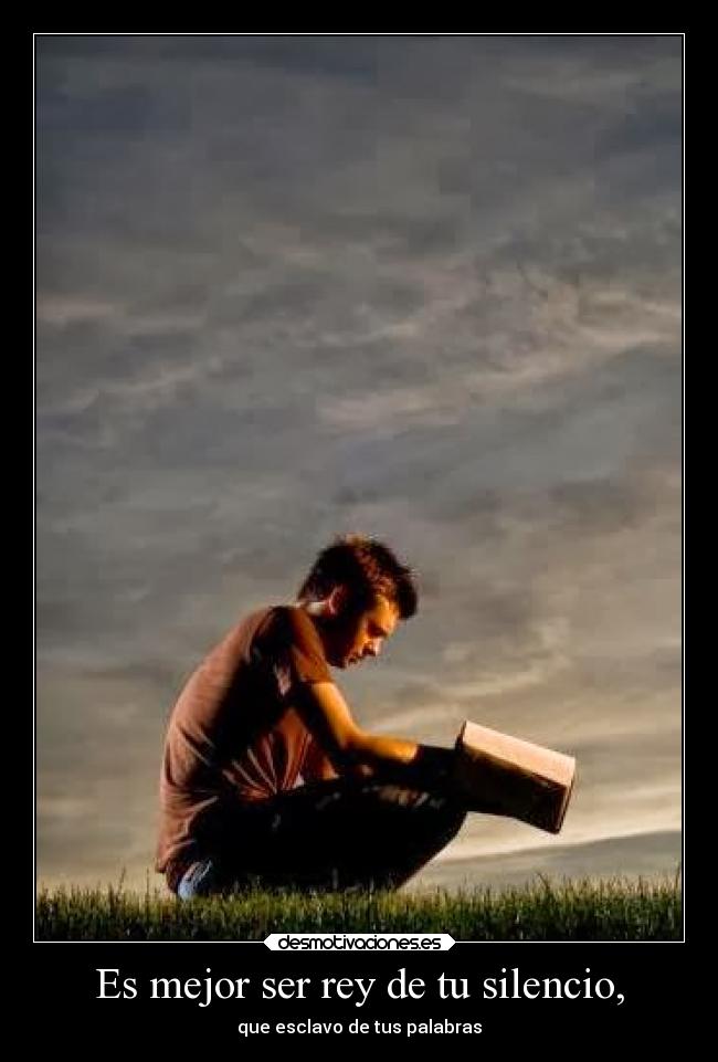 Es mejor ser rey de tu silencio, -