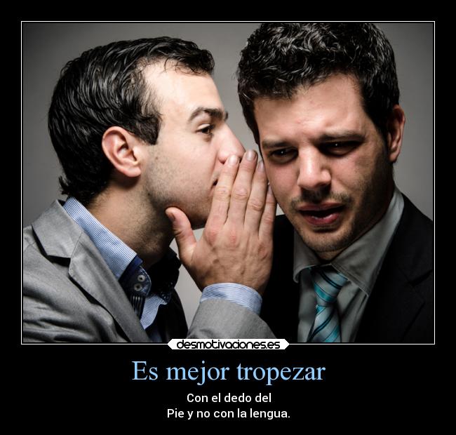 Es mejor tropezar - Con el dedo del
Pie y no con la lengua.