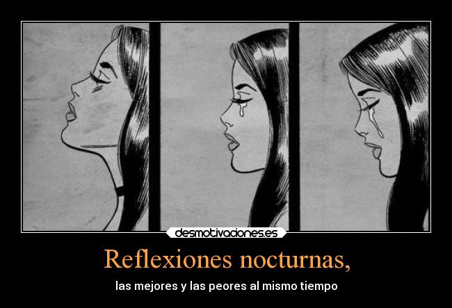 Reflexiones nocturnas, - las mejores y las peores al mismo tiempo