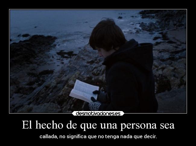 El hecho de que una persona sea - callada, no significa que no tenga nada que decir.