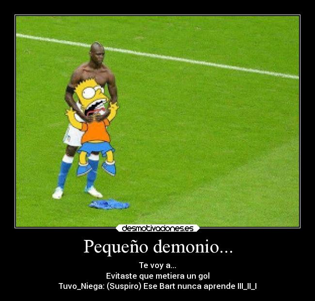 Pequeño demonio... - Te voy a...
Evitaste que metiera un gol
Tuvo_Niega: (Suspiro) Ese Bart nunca aprende III_II_I