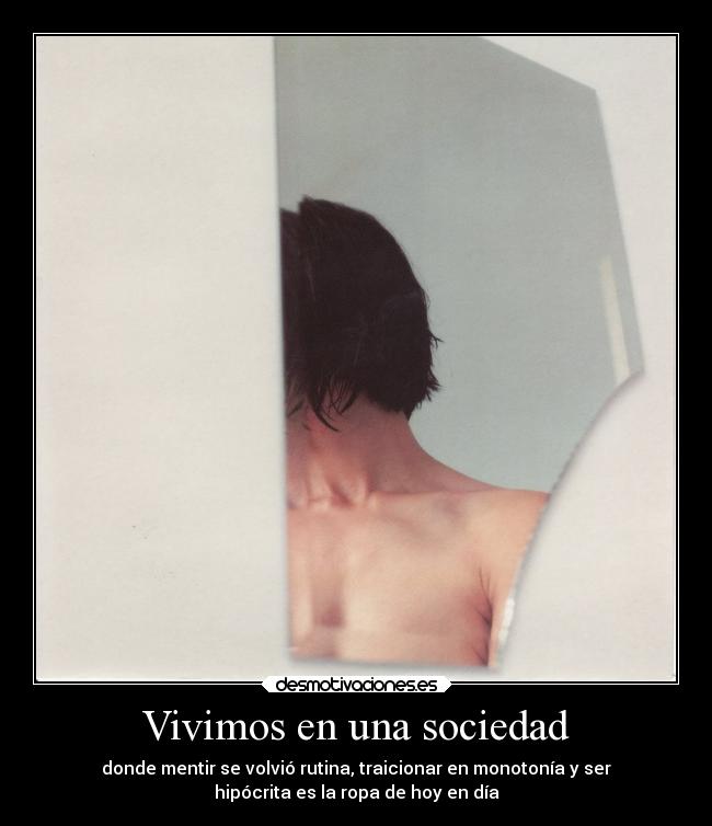 Vivimos en una sociedad - donde mentir se volvió rutina, traicionar en monotonía y ser
hipócrita es la ropa de hoy en día