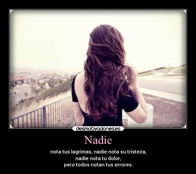 Nadie - nota tus lagrimas, nadie nota su tristeza,
nadie nota tu dolor,
pero todos notan tus errores.