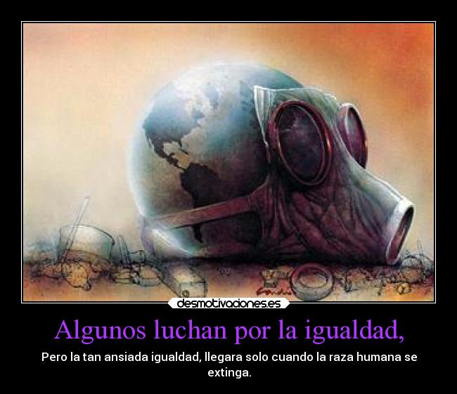Algunos luchan por la igualdad, - 