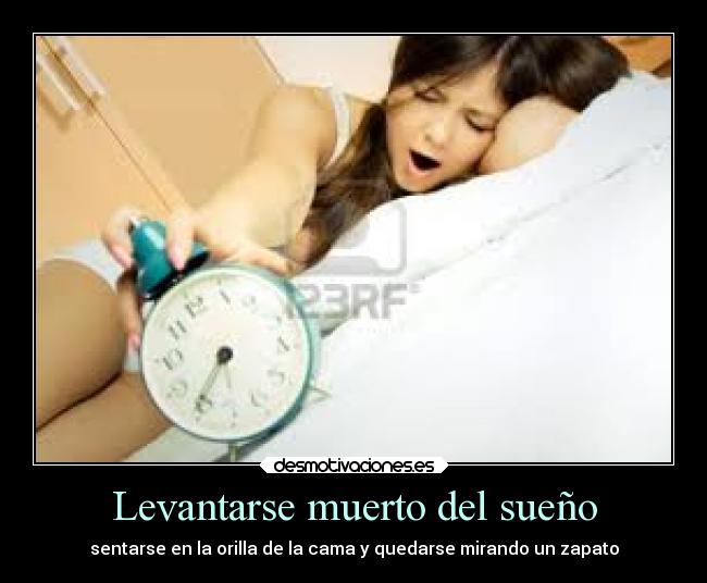 Levantarse muerto del sueño - sentarse en la orilla de la cama y quedarse mirando un zapato