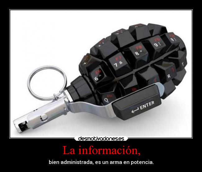 La información, - bien administrada, es un arma en potencia.