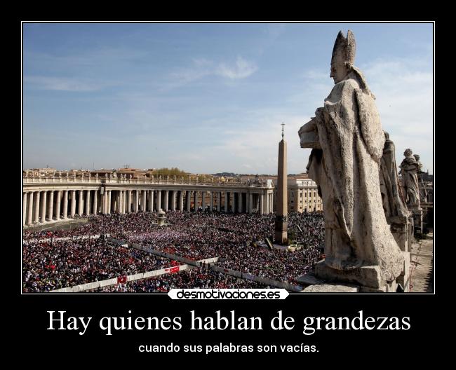 Hay quienes hablan de grandezas -