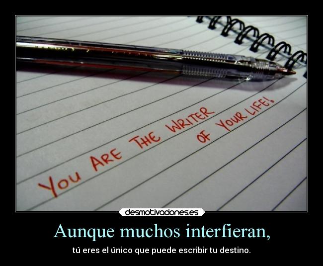 Aunque muchos interfieran, - tú eres el único que puede escribir tu destino.