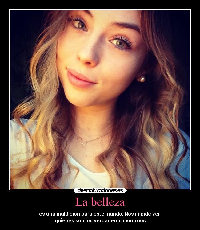 La belleza - es una maldición para este mundo. Nos impide ver 
quienes son los verdaderos montruos