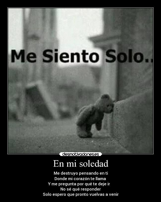 En mi soledad - Me destruyo pensando en ti
Donde mi corazón te llama
Y me pregunta por qué te deje ir
No sé qué responder
Solo espero que pronto vuelvas a venir