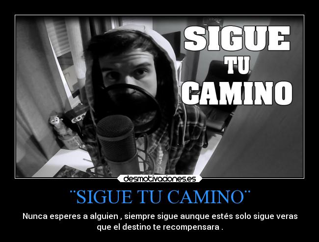 ¨SIGUE TU CAMINO¨ - Nunca esperes a alguien , siempre sigue aunque estés solo sigue veras
que el destino te recompensara .
