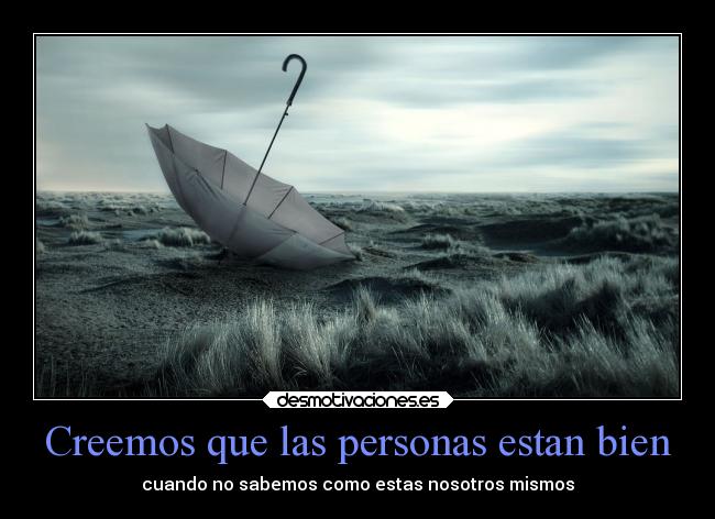 Creemos que las personas estan bien - cuando no sabemos como estas nosotros mismos