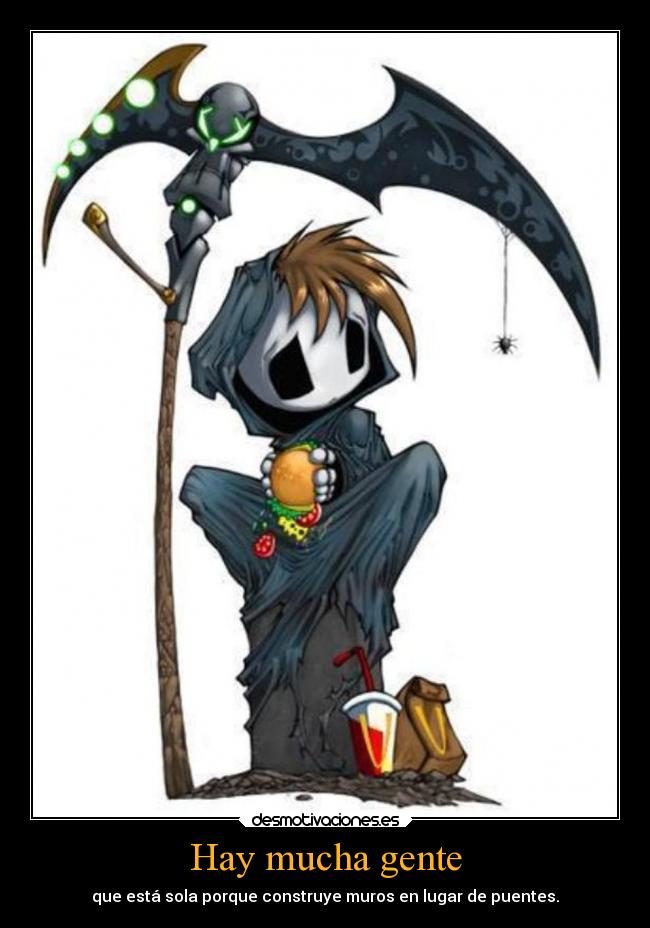 Hay mucha gente - que está sola porque construye muros en lugar de puentes.