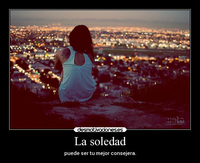 La soledad - puede ser tu mejor consejera.