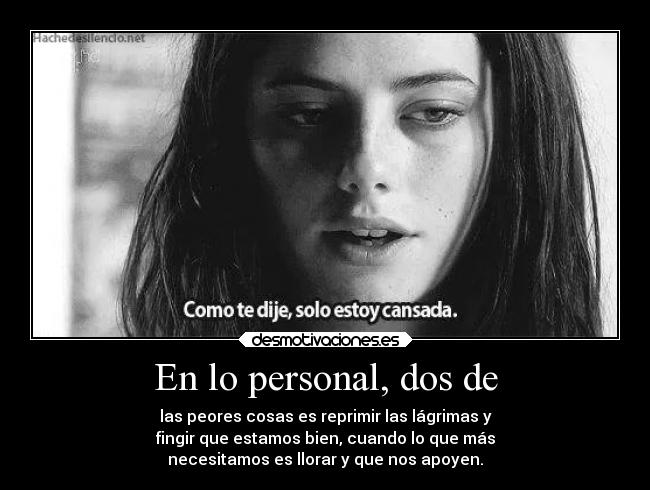 En lo personal, dos de - las peores cosas es reprimir las lágrimas y
fingir que estamos bien, cuando lo que más
necesitamos es llorar y que nos apoyen.