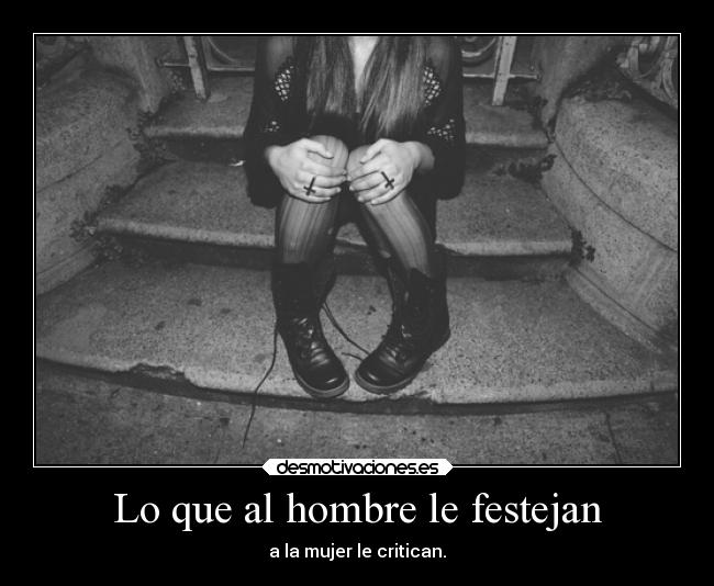 Lo que al hombre le festejan - a la mujer le critican.