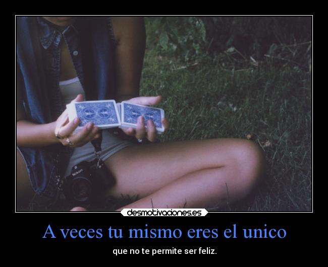 A veces tu mismo eres el unico - que no te permite ser feliz.