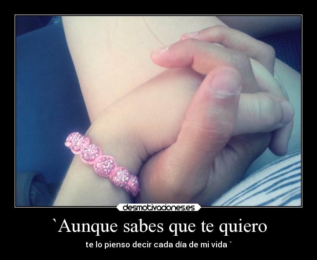 `Aunque sabes que te quiero - te lo pienso decir cada día de mi vida ´