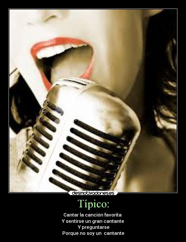Típico: - Cantar la canción favorita
Y sentirse un gran cantante
Y preguntarse
Porque no soy un cantante