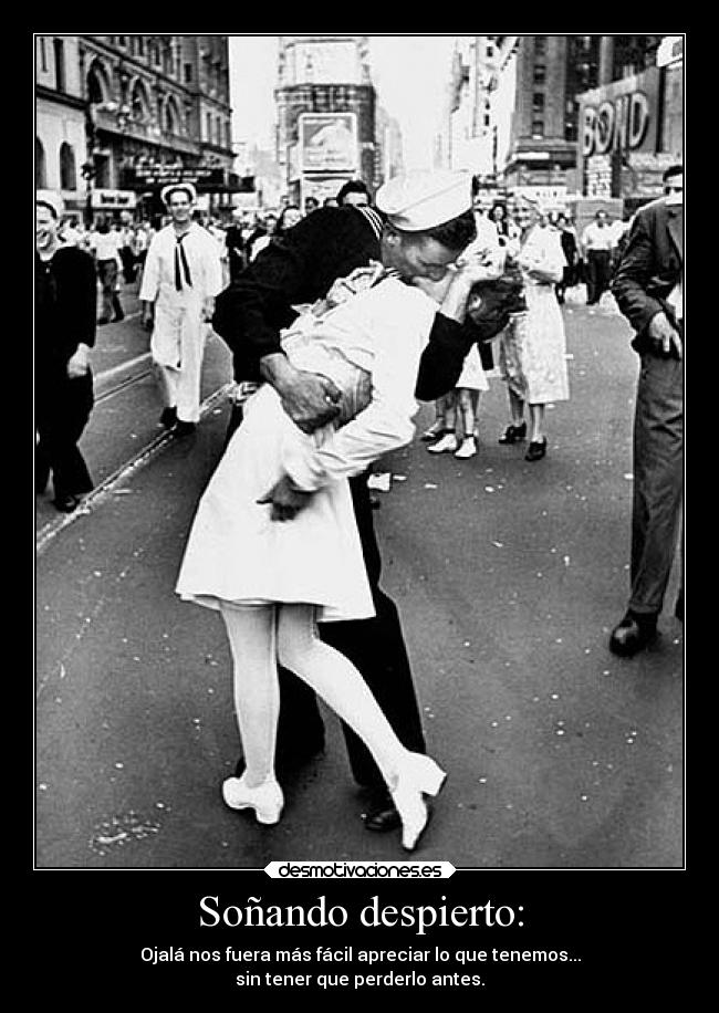 Soñando despierto: - Ojalá nos fuera más fácil apreciar lo que tenemos...
sin tener que perderlo antes.