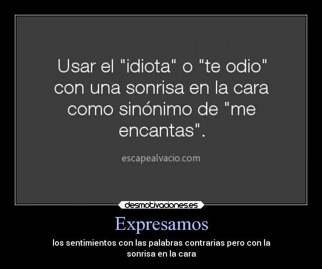 Expresamos - los sentimientos con las palabras contrarias pero con la
sonrisa en la cara