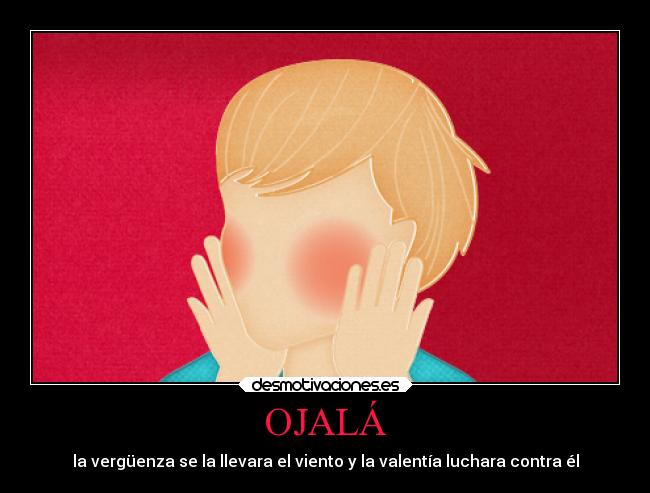 OJALÁ - la vergüenza se la llevara el viento y la valentía luchara contra él
