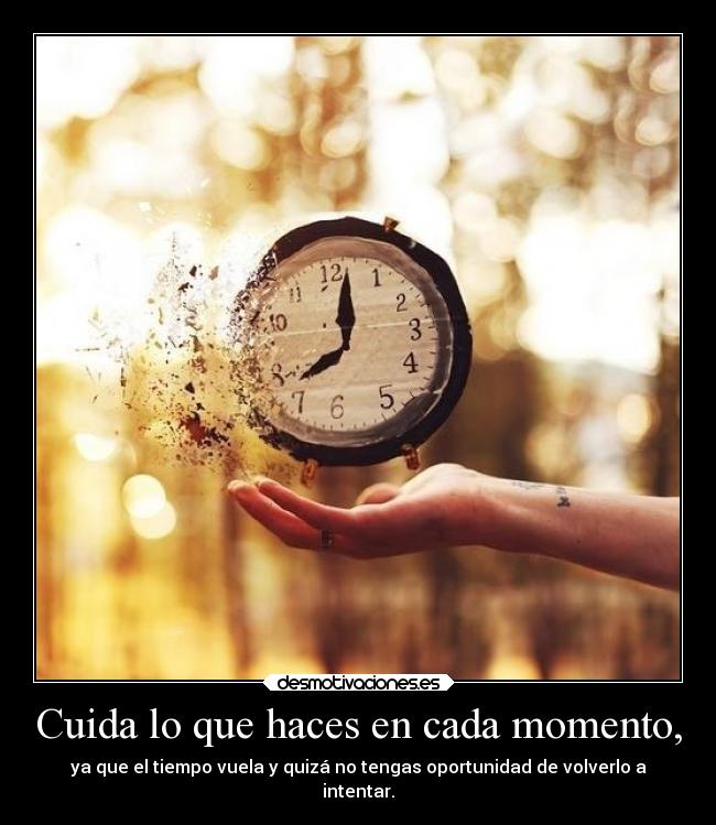 Cuida lo que haces en cada momento, -