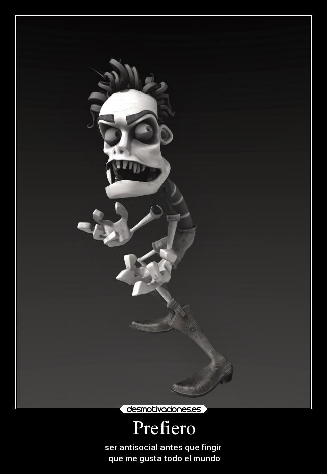 Prefiero - ser antisocial antes que fingir
que me gusta todo el mundo