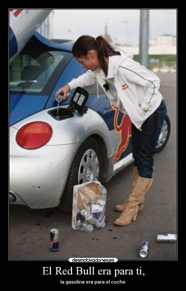 El Red Bull era para ti, - la gasolina era para el coche.