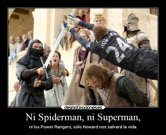 Ni Spiderman, ni Superman, - ni los Power Rangers, sólo Howard nos salvará la vida.