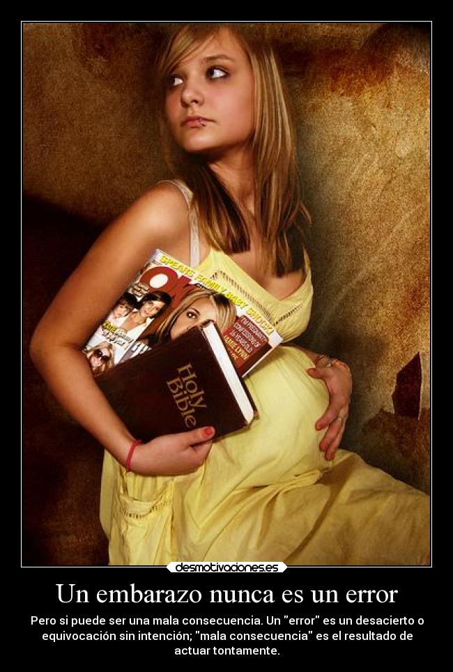 Un embarazo nunca es un error - Pero si puede ser una mala consecuencia. Un error es un desacierto o
equivocación sin intención; mala consecuencia es el resultado de
actuar tontamente.