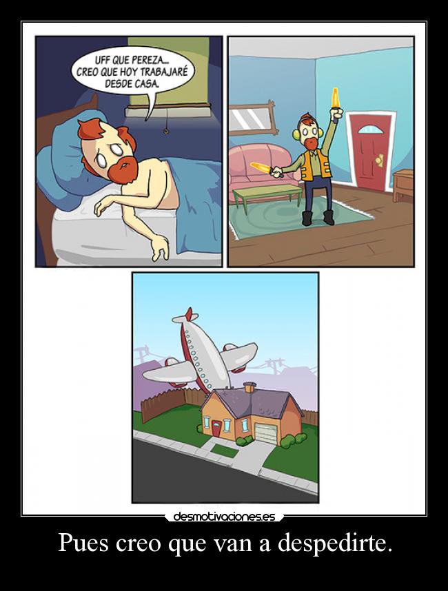 Pues creo que van a despedirte. -