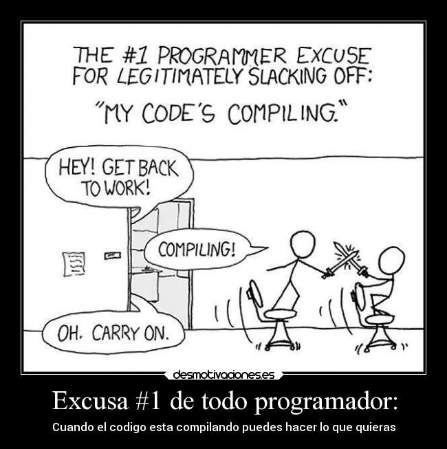Excusa #1 de todo programador: - Cuando el codigo esta compilando puedes hacer lo que quieras