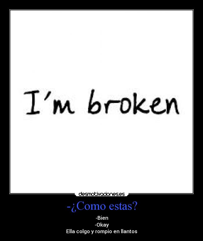 -¿Como estas? - -Bien
-Okay
Ella colgo y rompio en llantos