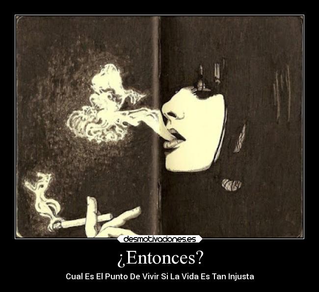 ¿Entonces? - Cual Es El Punto De Vivir Si La Vida Es Tan Injusta
