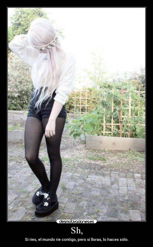 Sh, - Si ríes, el mundo ríe contigo, pero si lloras, lo haces sólo.
