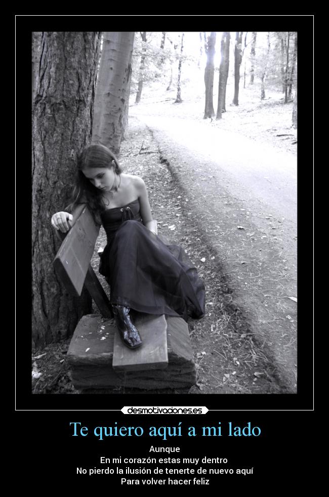Te quiero aquí a mi lado - Aunque
En mi corazón estas muy dentro
No pierdo la ilusión de tenerte de nuevo aquí
Para volver hacer feliz