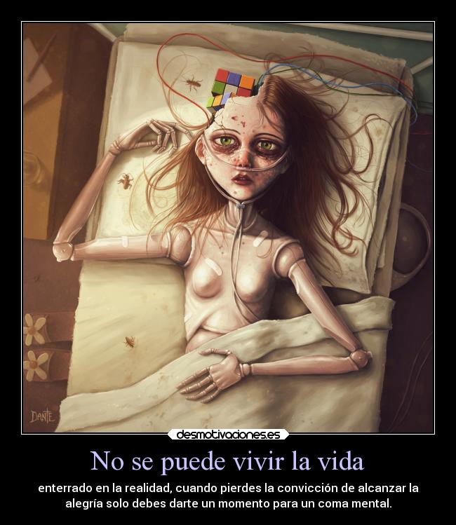 No se puede vivir la vida - enterrado en la realidad, cuando pierdes la convicción de alcanzar la
alegría solo debes darte un momento para un coma mental.