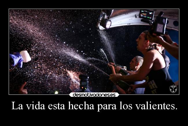 La vida esta hecha para los valientes. - 