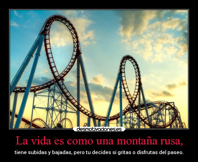 La vida es como una montaña rusa, -