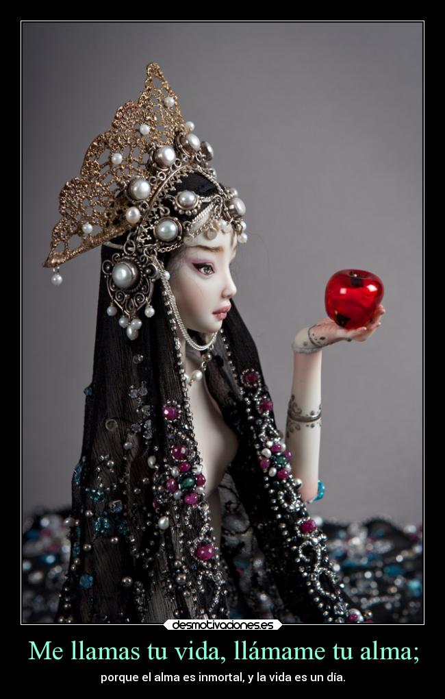Me llamas tu vida, llámame tu alma; - porque el alma es inmortal, y la vida es un día.