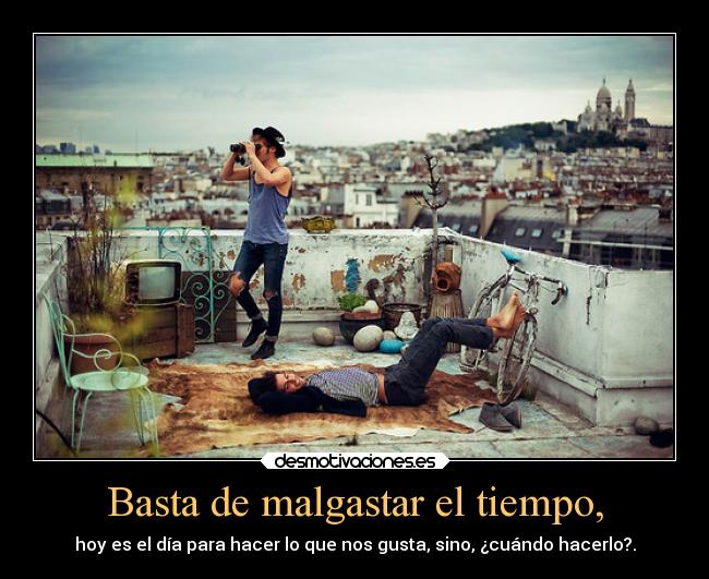 Basta de malgastar el tiempo, - 
