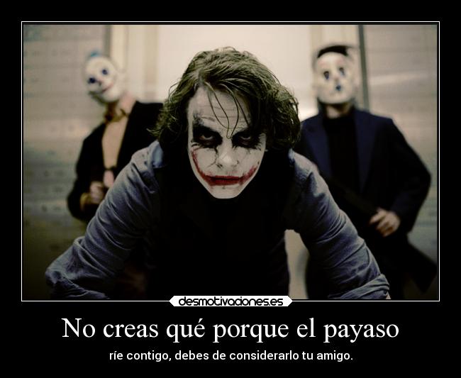 No creas qué porque el payaso - ríe contigo, debes de considerarlo tu amigo.