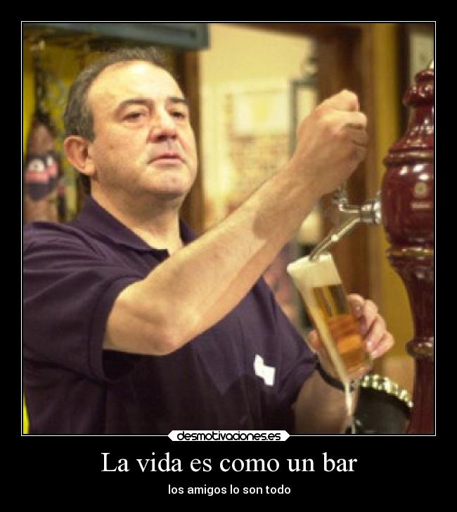 La vida es como un bar - los amigos lo son todo