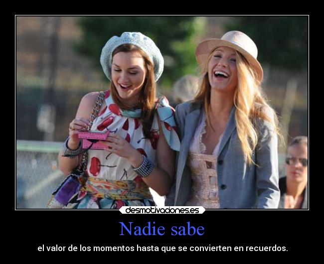 Nadie sabe - el valor de los momentos hasta que se convierten en recuerdos.